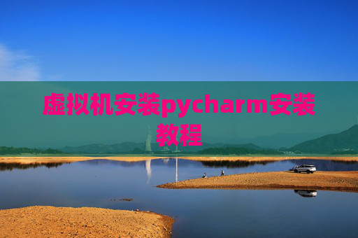 虚拟机安装pycharm安装教程 虚拟机安装pycharm安装教程